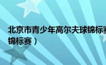 北京市青少年高尔夫球锦标赛（关于北京市青少年高尔夫球锦标赛）