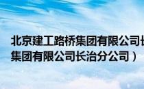 北京建工路桥集团有限公司长治分公司（关于北京建工路桥集团有限公司长治分公司）