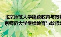 北京师范大学继续教育与教师培训学院大兴教学区（关于北京师范大学继续教育与教师培训学院大兴教学区）