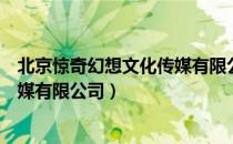 北京惊奇幻想文化传媒有限公司（关于北京惊奇幻想文化传媒有限公司）