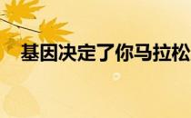 基因决定了你马拉松成绩可以提升的空间