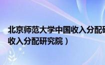 北京师范大学中国收入分配研究院（关于北京师范大学中国收入分配研究院）