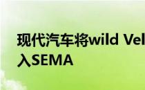 现代汽车将wild Veloster N和Kona概念引入SEMA