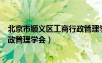 北京市顺义区工商行政管理学会（关于北京市顺义区工商行政管理学会）