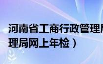 河南省工商行政管理局网（河南省工商行政管理局网上年检）