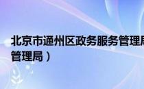 北京市通州区政务服务管理局（关于北京市通州区政务服务管理局）