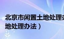 北京市闲置土地处理办法（关于北京市闲置土地处理办法）