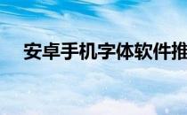 安卓手机字体软件推荐（安卓手机字体）