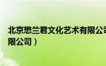 北京懋兰君文化艺术有限公司（关于北京懋兰君文化艺术有限公司）