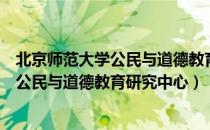 北京师范大学公民与道德教育研究中心（关于北京师范大学公民与道德教育研究中心）