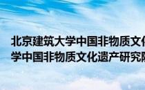 北京建筑大学中国非物质文化遗产研究院（关于北京建筑大学中国非物质文化遗产研究院）