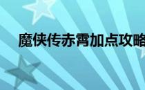 魔侠传赤霄加点攻略（魔侠传赤霄加点）