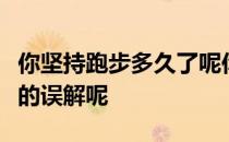 你坚持跑步多久了呢你的朋友有没有对你这样的误解呢