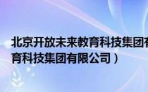 北京开放未来教育科技集团有限公司（关于北京开放未来教育科技集团有限公司）