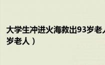 大学生冲进火海救出93岁老人讲话（大学生冲进火海救出93岁老人）