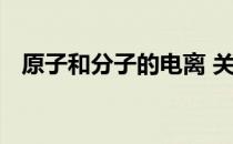 原子和分子的电离 关于原子和分子的电离