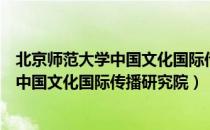 北京师范大学中国文化国际传播研究院（关于北京师范大学中国文化国际传播研究院）