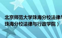 北京师范大学珠海分校法律与行政学院（关于北京师范大学珠海分校法律与行政学院）