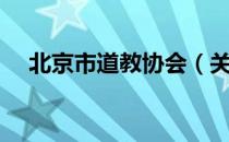 北京市道教协会（关于北京市道教协会）