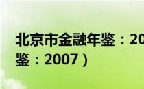 北京市金融年鉴：2007（关于北京市金融年鉴：2007）