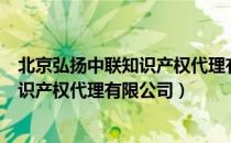 北京弘扬中联知识产权代理有限公司（关于北京弘扬中联知识产权代理有限公司）