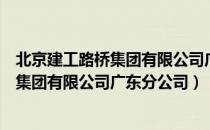 北京建工路桥集团有限公司广东分公司（关于北京建工路桥集团有限公司广东分公司）