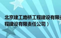 北京建工路桥工程建设有限责任公司（关于北京建工路桥工程建设有限责任公司）