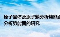 原子晶体及原子簇分析势能面的研究 关于原子晶体及原子簇分析势能面的研究