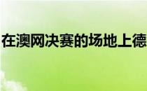 在澳网决赛的场地上德约科维奇再度创造历史