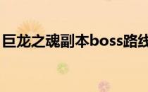 巨龙之魂副本boss路线（巨龙之魂副本入口）