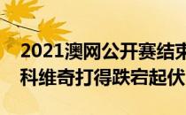 2021澳网公开赛结束了男单决赛的争夺德约科维奇打得跌宕起伏