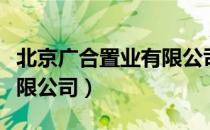 北京广合置业有限公司（关于北京广合置业有限公司）