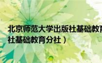 北京师范大学出版社基础教育分社（关于北京师范大学出版社基础教育分社）