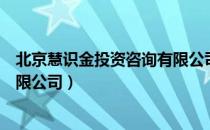 北京慧识金投资咨询有限公司（关于北京慧识金投资咨询有限公司）