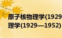 原子核物理学(1929—1952) 关于原子核物理学(1929—1952)