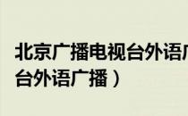 北京广播电视台外语广播（关于北京广播电视台外语广播）