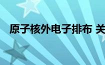 原子核外电子排布 关于原子核外电子排布