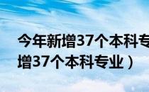 今年新增37个本科专业是哪些学校（今年新增37个本科专业）