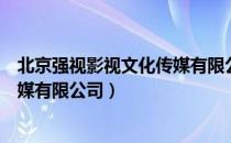 北京强视影视文化传媒有限公司（关于北京强视影视文化传媒有限公司）