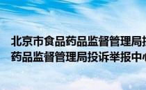 北京市食品药品监督管理局投诉举报中心（关于北京市食品药品监督管理局投诉举报中心）