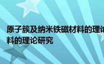 原子簇及纳米铁磁材料的理论研究 关于原子簇及纳米铁磁材料的理论研究