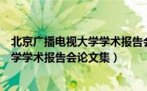 北京广播电视大学学术报告会论文集（关于北京广播电视大学学术报告会论文集）