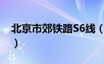 北京市郊铁路S6线（关于北京市郊铁路S6线）