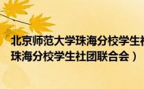 北京师范大学珠海分校学生社团联合会（关于北京师范大学珠海分校学生社团联合会）