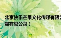 北京快乐芒果文化传媒有限公司（关于北京快乐芒果文化传媒有限公司）