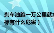 刹车油跑一万公里就水分超标（刹车油水分超标有什么危害）