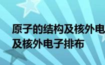 原子的结构及核外电子排布 关于原子的结构及核外电子排布