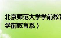 北京师范大学学前教育系（关于北京师范大学学前教育系）