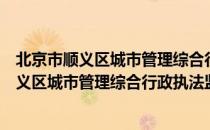 北京市顺义区城市管理综合行政执法监察局（关于北京市顺义区城市管理综合行政执法监察局）