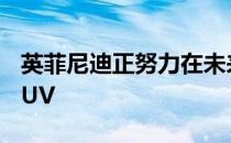 英菲尼迪正努力在未来几年内推出一款新型SUV